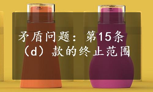 矛盾问题：第15条（d）款的终止范围