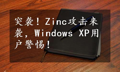 突袭！Zinc攻击来袭，Windows XP用户警惕！