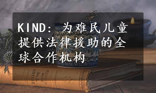 KIND: 为难民儿童提供法律援助的全球合作机构