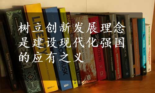 树立创新发展理念是建设现代化强国的应有之义