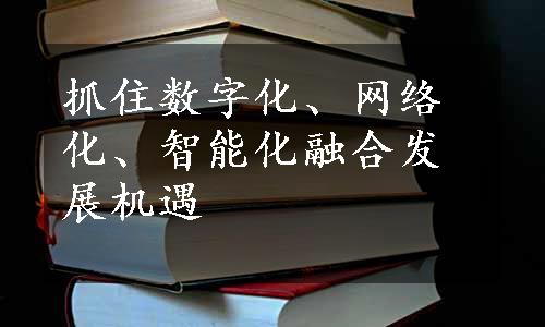 抓住数字化、网络化、智能化融合发展机遇