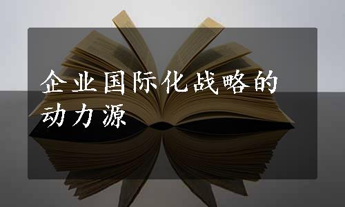 企业国际化战略的动力源