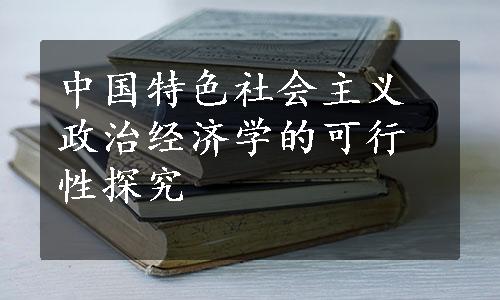 中国特色社会主义政治经济学的可行性探究