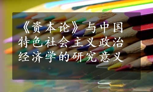 《资本论》与中国特色社会主义政治经济学的研究意义