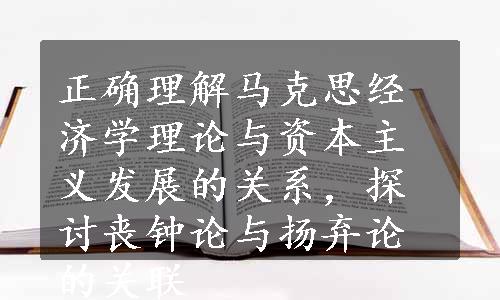 正确理解马克思经济学理论与资本主义发展的关系，探讨丧钟论与扬弃论的关联