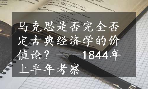 马克思是否完全否定古典经济学的价值论？——1844年上半年考察