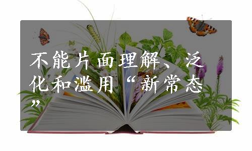 不能片面理解、泛化和滥用“新常态”