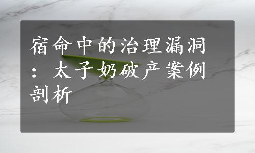 宿命中的治理漏洞：太子奶破产案例剖析