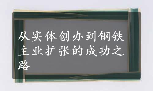 从实体创办到钢铁主业扩张的成功之路