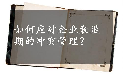 如何应对企业衰退期的冲突管理？