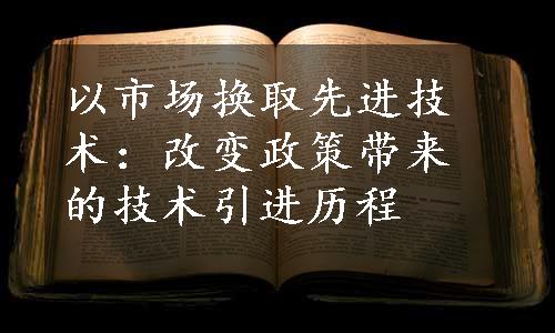 以市场换取先进技术：改变政策带来的技术引进历程