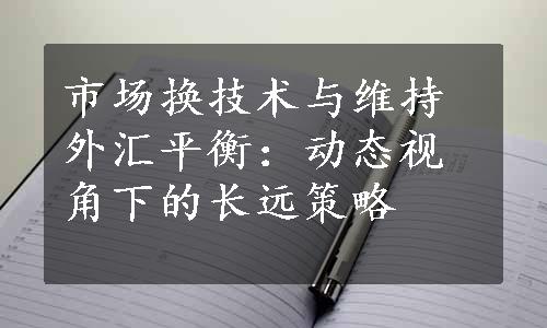 市场换技术与维持外汇平衡：动态视角下的长远策略