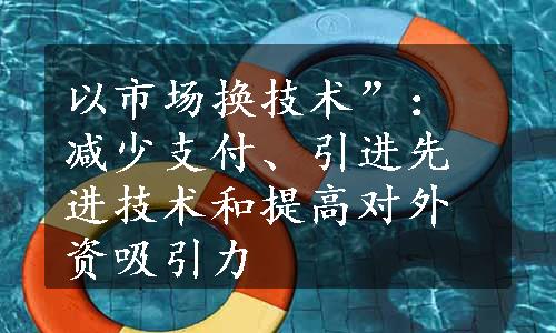 以市场换技术”：减少支付、引进先进技术和提高对外资吸引力