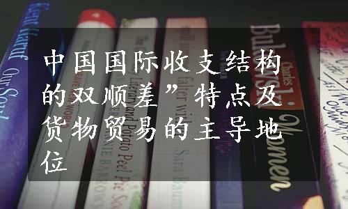 中国国际收支结构的双顺差”特点及货物贸易的主导地位