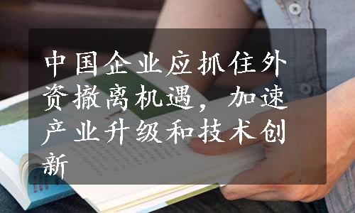 中国企业应抓住外资撤离机遇，加速产业升级和技术创新