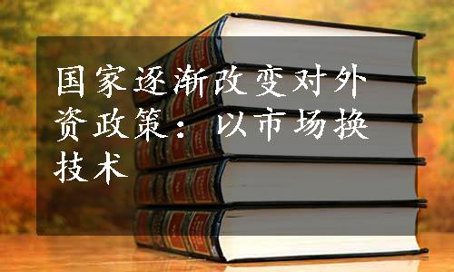 国家逐渐改变对外资政策：以市场换技术