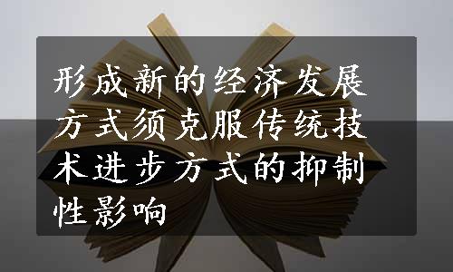 形成新的经济发展方式须克服传统技术进步方式的抑制性影响