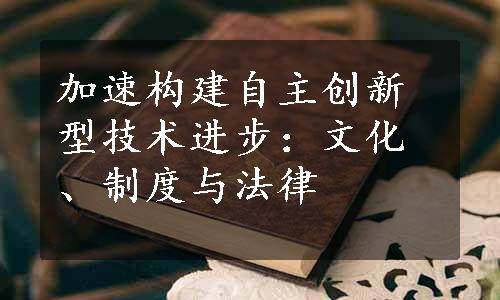加速构建自主创新型技术进步：文化、制度与法律