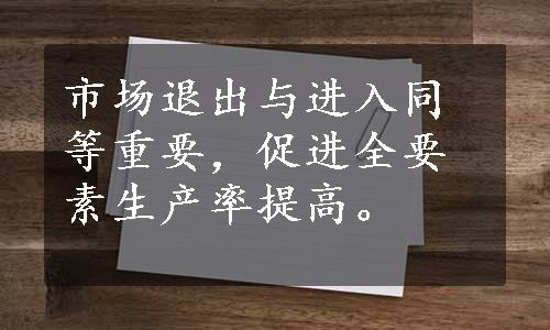 市场退出与进入同等重要，促进全要素生产率提高。