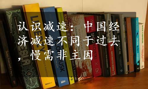 认识减速：中国经济减速不同于过去，慢需非主因