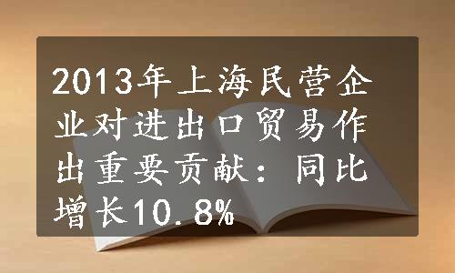 2013年上海民营企业对进出口贸易作出重要贡献：同比增长10.8%