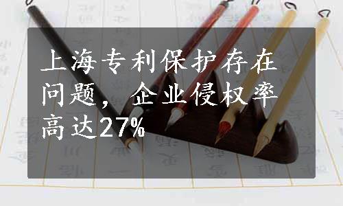 上海专利保护存在问题，企业侵权率高达27%