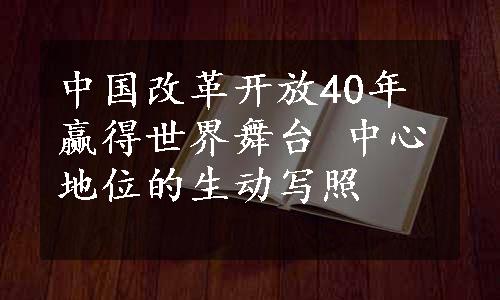 中国改革开放40年赢得世界舞台 中心地位的生动写照