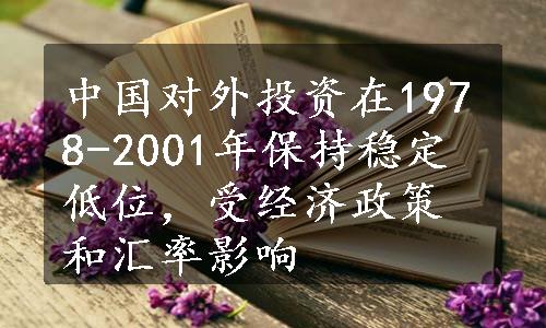 中国对外投资在1978-2001年保持稳定低位，受经济政策和汇率影响