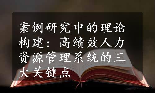 案例研究中的理论构建：高绩效人力资源管理系统的三大关键点