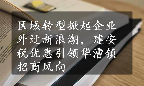 区域转型掀起企业外迁新浪潮，建安税优惠引领华漕镇招商风向