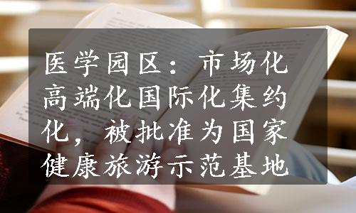 医学园区：市场化高端化国际化集约化，被批准为国家健康旅游示范基地