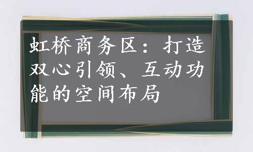 虹桥商务区：打造双心引领、互动功能的空间布局