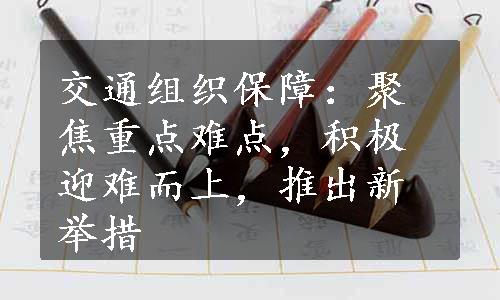 交通组织保障：聚焦重点难点，积极迎难而上，推出新举措