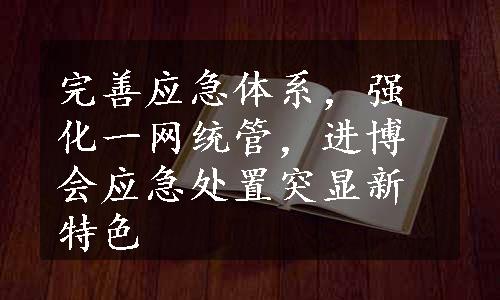 完善应急体系，强化一网统管，进博会应急处置突显新特色