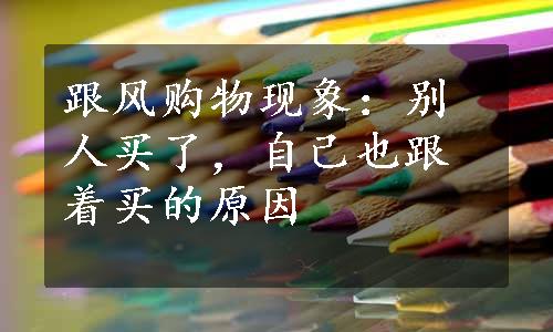 跟风购物现象：别人买了，自己也跟着买的原因