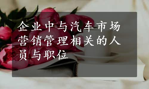 企业中与汽车市场营销管理相关的人员与职位