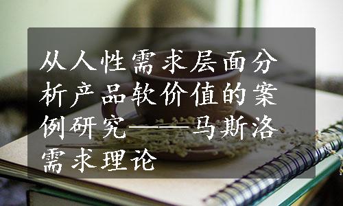 从人性需求层面分析产品软价值的案例研究——马斯洛需求理论