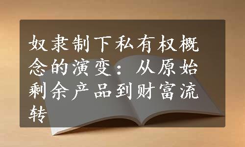 奴隶制下私有权概念的演变：从原始剩余产品到财富流转