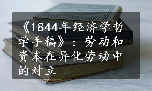 《1844年经济学哲学手稿》：劳动和资本在异化劳动中的对立