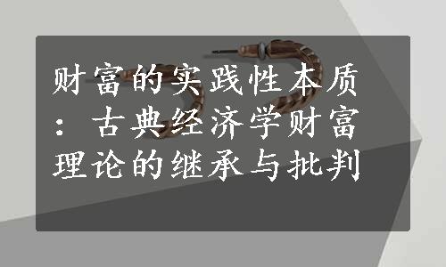 财富的实践性本质：古典经济学财富理论的继承与批判