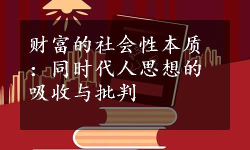 财富的社会性本质：同时代人思想的吸收与批判