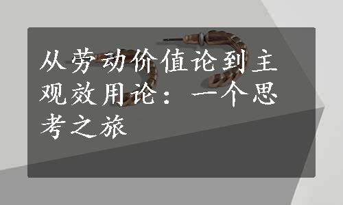 从劳动价值论到主观效用论：一个思考之旅