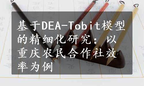 基于DEA-Tobit模型的精细化研究：以重庆农民合作社效率为例