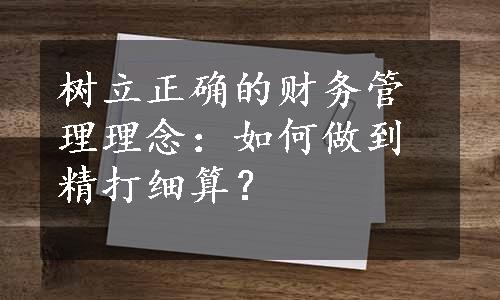 树立正确的财务管理理念：如何做到精打细算？