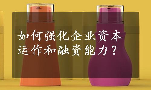 如何强化企业资本运作和融资能力？