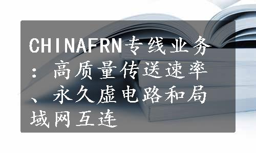 CHINAFRN专线业务：高质量传送速率、永久虚电路和局域网互连