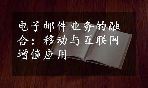 电子邮件业务的融合：移动与互联网增值应用