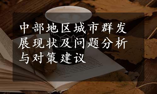 中部地区城市群发展现状及问题分析与对策建议