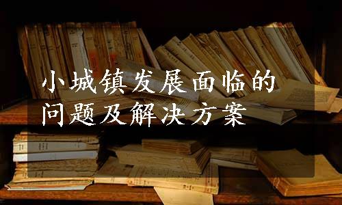 小城镇发展面临的问题及解决方案