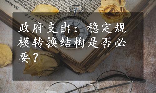 政府支出：稳定规模转换结构是否必要？